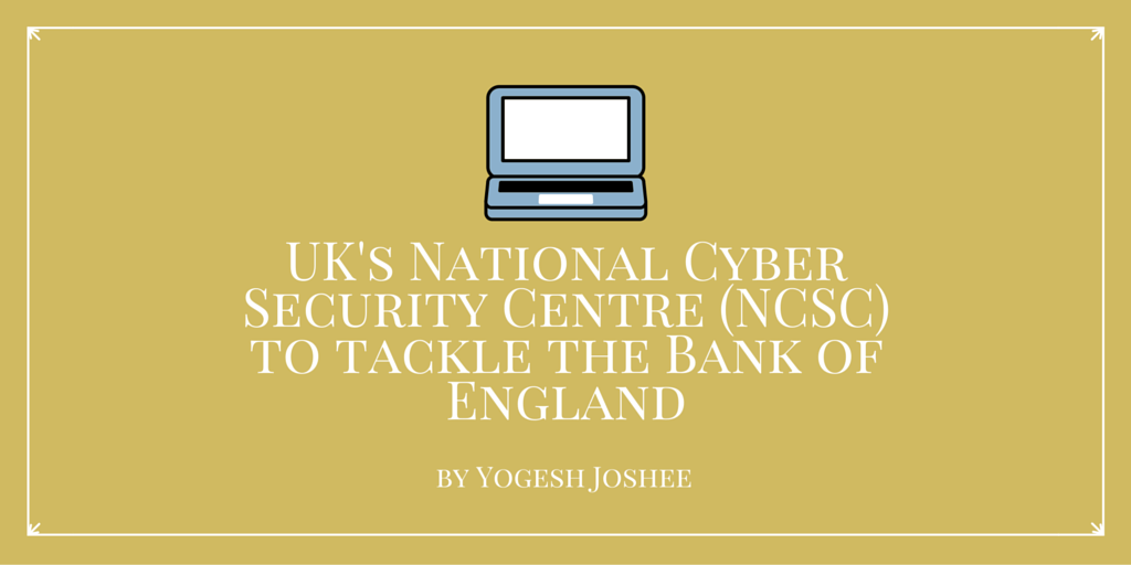 UK's National Cyber Security Centre (NCSC) to tackle the Bank of England by Yogesh Joshee